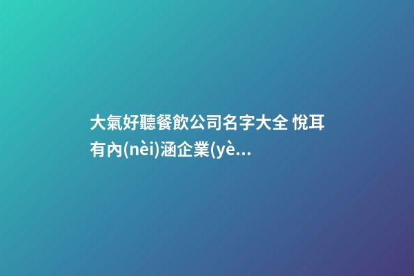 大氣好聽餐飲公司名字大全 悅耳有內(nèi)涵企業(yè)名,起名之家-第1張-公司起名-玄機(jī)派